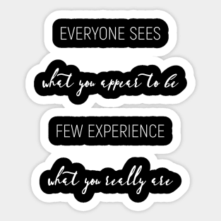 Everyone sees what you appear to be, few experience what you really are. Sticker